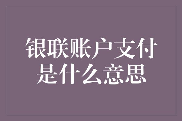 银联账户支付是什么意思