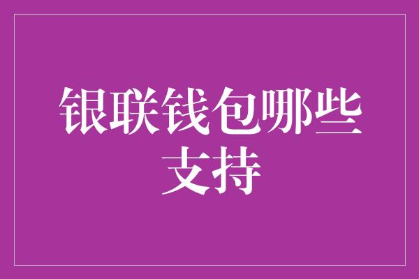 银联钱包哪些支持