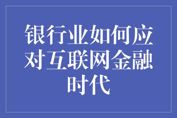 银行业如何应对互联网金融时代