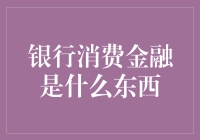 消费金融的演变：银行消费金融的内涵及应用