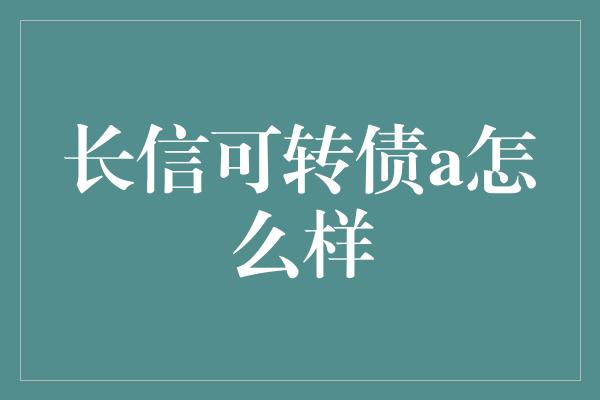 长信可转债a怎么样