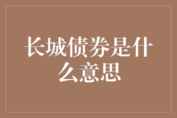 长城债券是什么意思