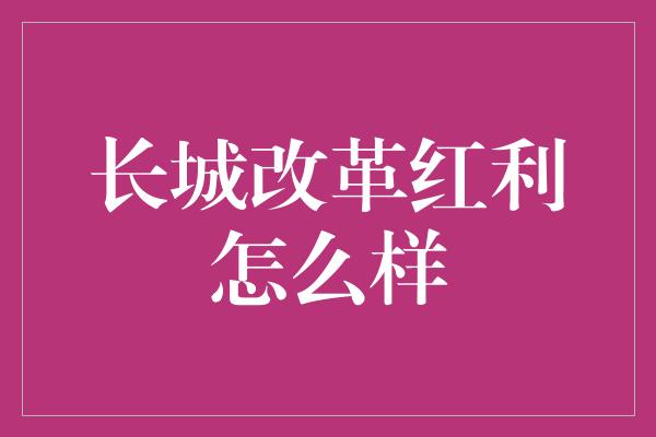 长城改革红利怎么样