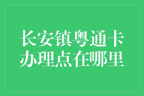 长安镇粤通卡办理点在哪里