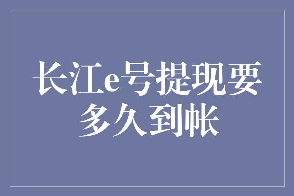 长江e号提现要多久到帐