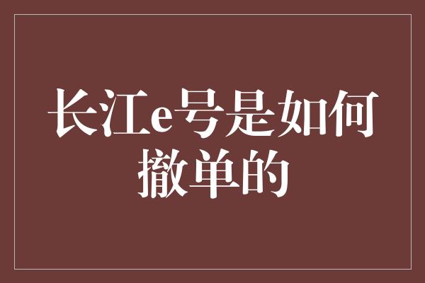 长江e号是如何撤单的