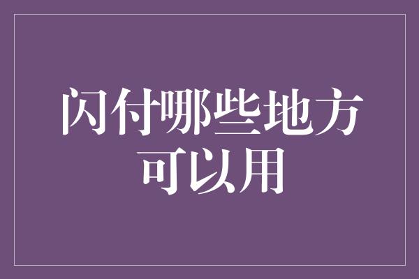 闪付哪些地方可以用