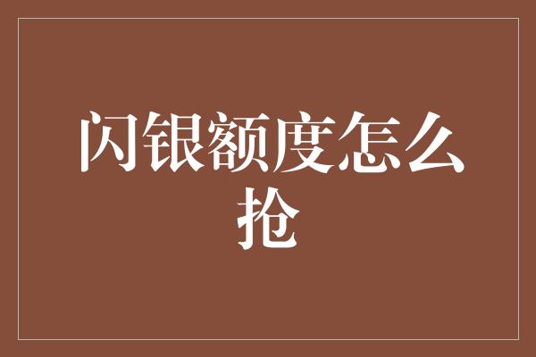 闪银额度怎么抢