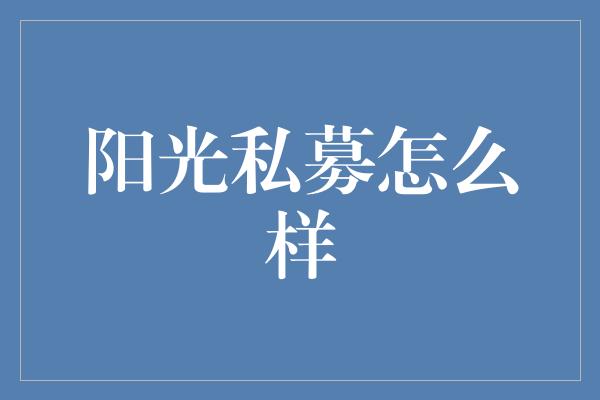 阳光私募怎么样