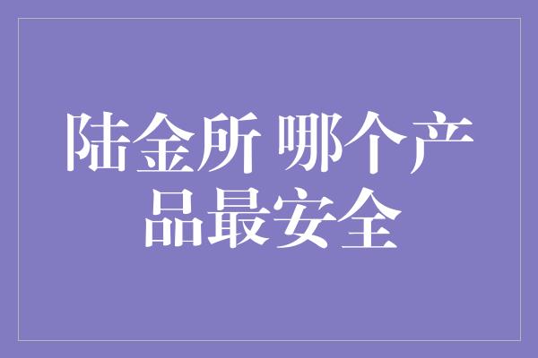 陆金所 哪个产品最安全