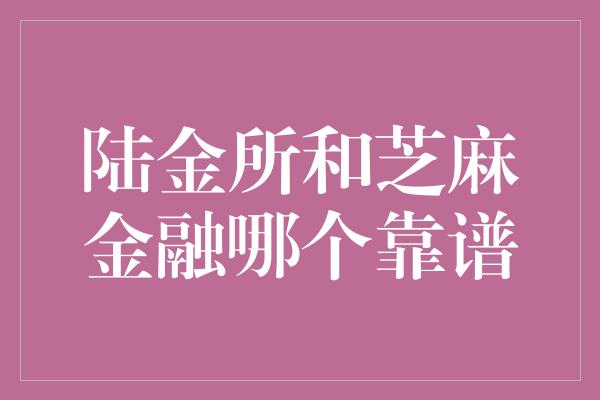 陆金所和芝麻金融哪个靠谱