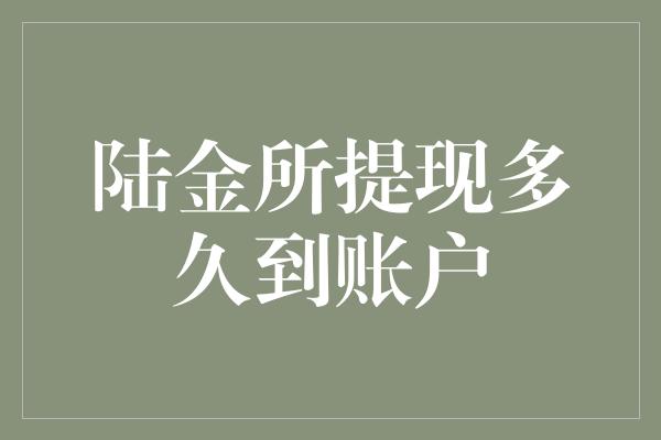 陆金所提现多久到账户