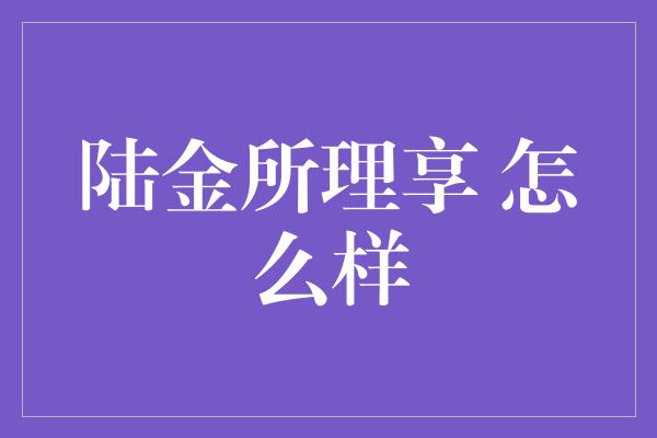 陆金所理享 怎么样