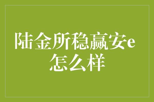 陆金所稳赢安e 怎么样