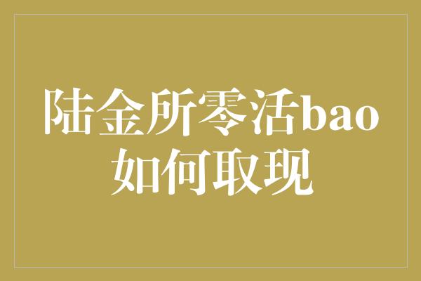 陆金所零活bao如何取现