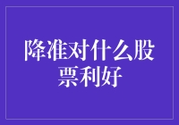 宏观政策调整下的股市机遇：降准对哪些股票有利好