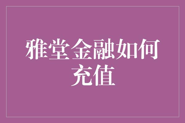 雅堂金融如何充值