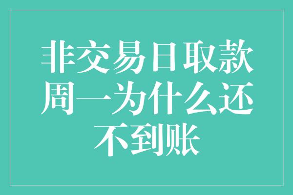 非交易日取款周一为什么还不到账