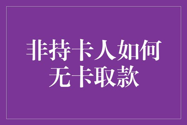 非持卡人如何无卡取款