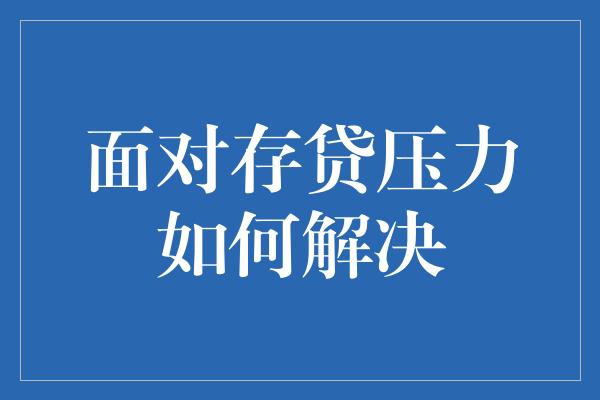 面对存贷压力如何解决