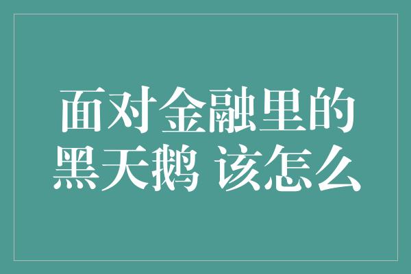 面对金融里的黑天鹅 该怎么