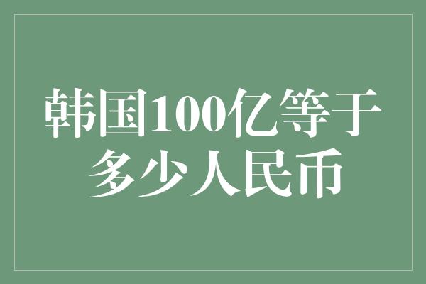 韩国100亿等于多少人民币