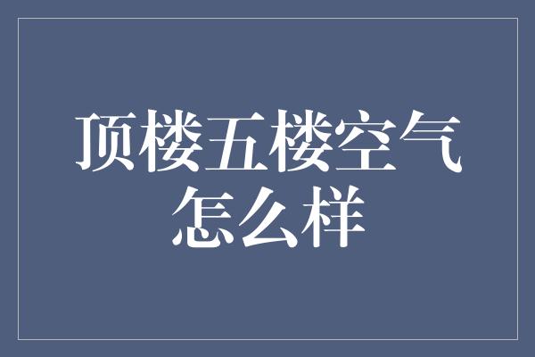 顶楼五楼空气怎么样