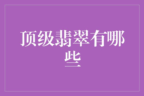 顶级翡翠有哪些