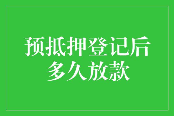 预抵押登记后多久放款