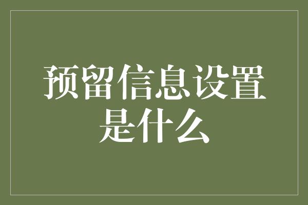 预留信息设置是什么