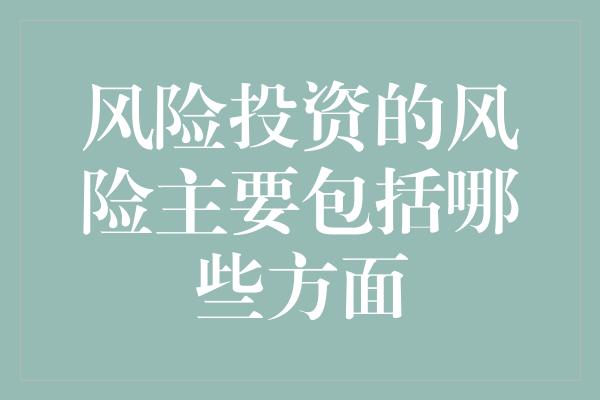 风险投资的风险主要包括哪些方面