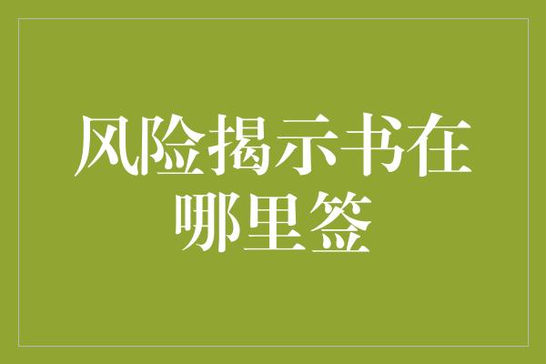 风险揭示书在哪里签