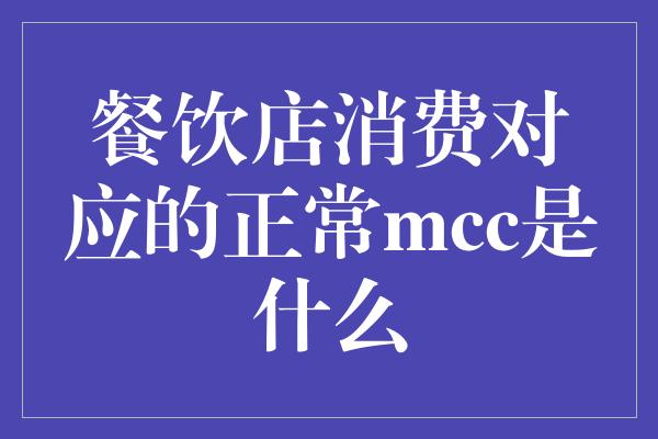 餐饮店消费对应的正常mcc是什么