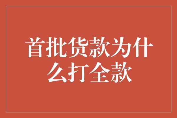 首批货款为什么打全款