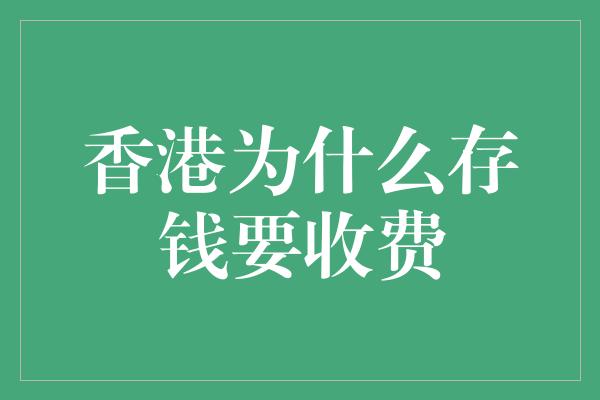 香港为什么存钱要收费