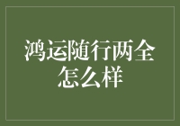 鸿运随行两全保险产品解析：完美结合保障与投资的典范