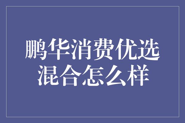 鹏华消费优选混合怎么样