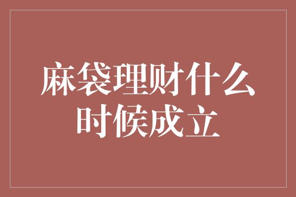 麻袋理财什么时候成立