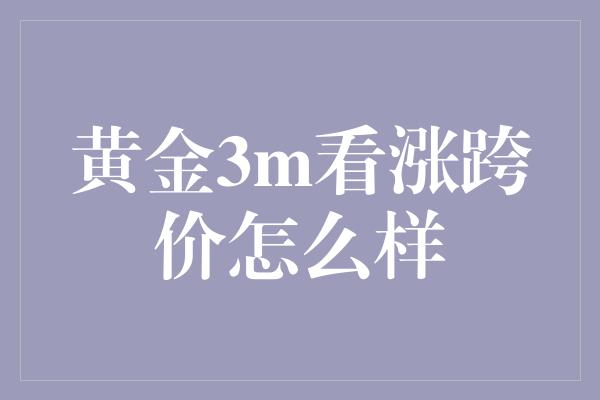 黄金3m看涨跨价怎么样