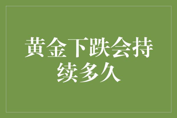 黄金下跌会持续多久