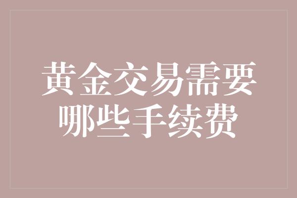 黄金交易需要哪些手续费