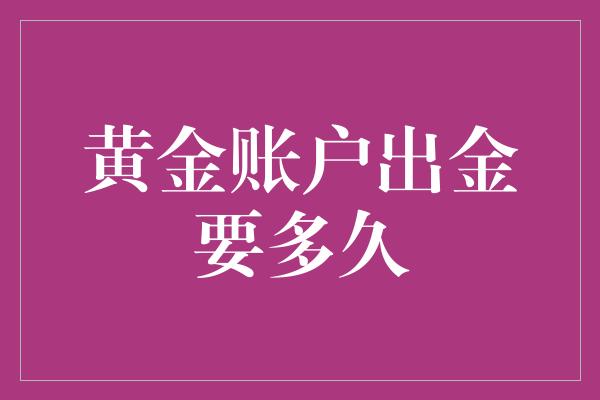 黄金账户出金要多久