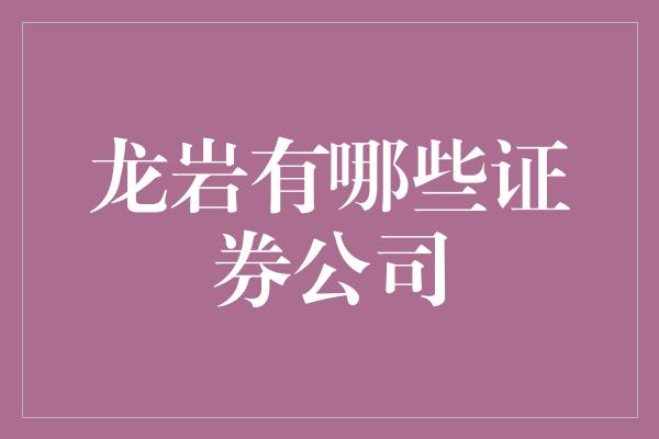 龙岩有哪些证券公司