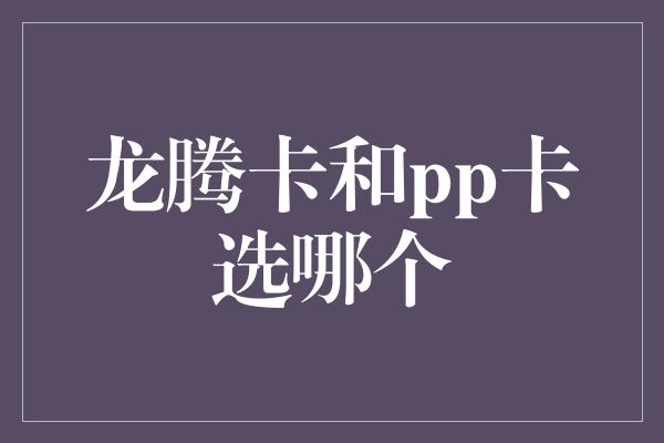 龙腾卡和pp卡选哪个