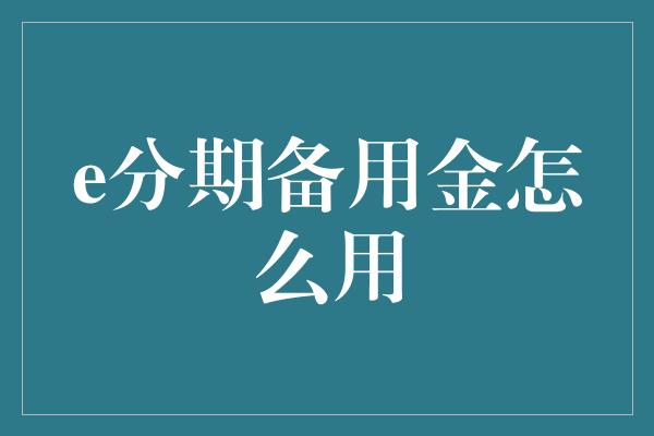 e分期备用金怎么用