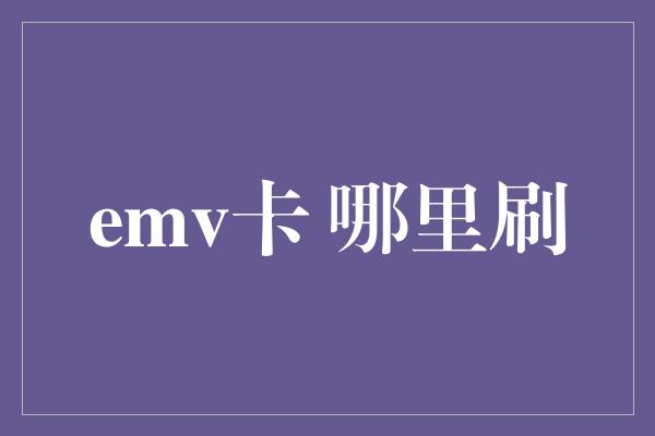 emv卡 哪里刷