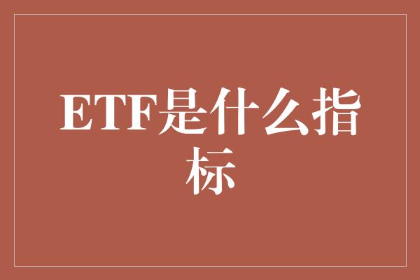 ETF是什么指标