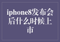 iPhone8发布会后什么时候上市？全面解析