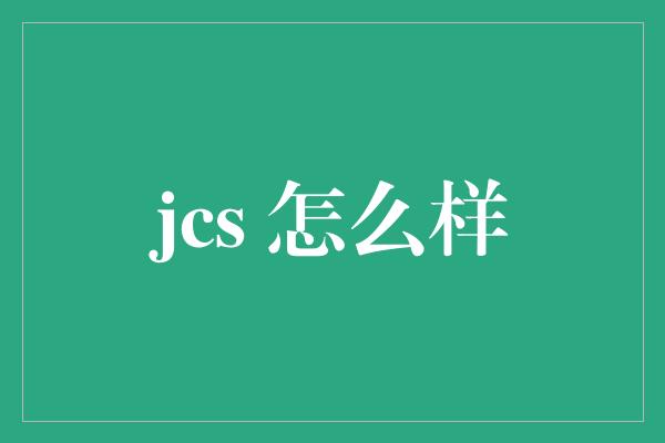 jcs 怎么样