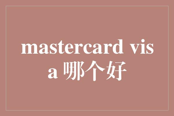 mastercard visa 哪个好